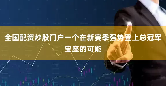 全国配资炒股门户一个在新赛季强势登上总冠军宝座的可能