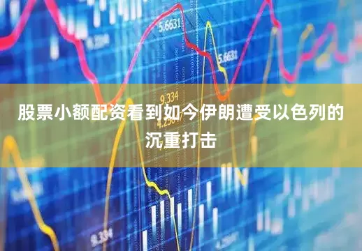 股票小额配资看到如今伊朗遭受以色列的沉重打击