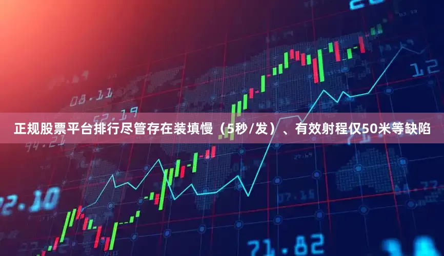 正规股票平台排行尽管存在装填慢（5秒/发）、有效射程仅50米等缺陷