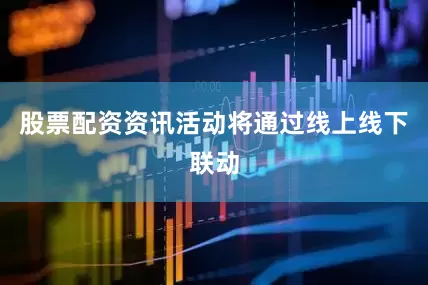 股票配资资讯活动将通过线上线下联动