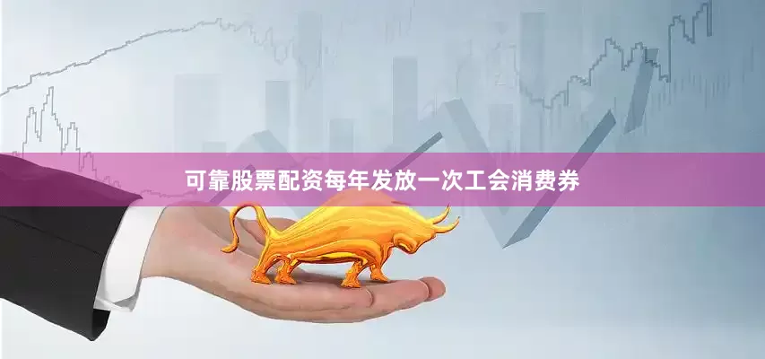 可靠股票配资每年发放一次工会消费券