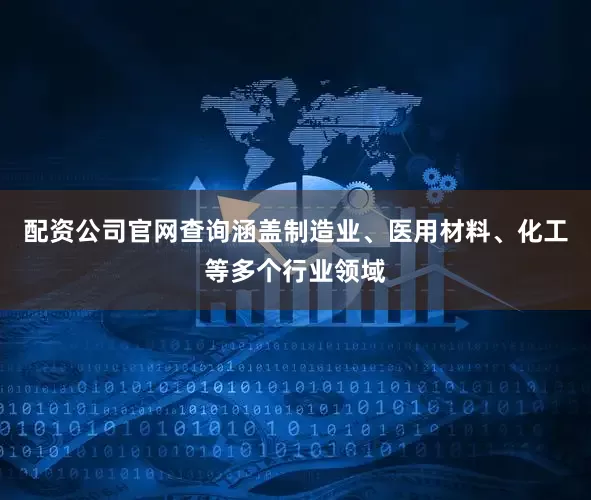 配资公司官网查询涵盖制造业、医用材料、化工等多个行业领域